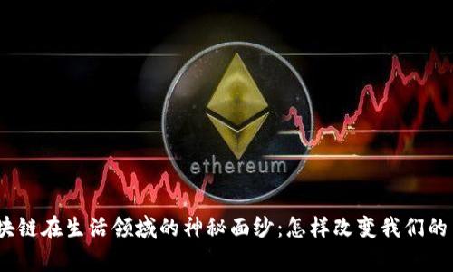 : 揭开区块链在生活领域的神秘面纱：怎样改变我们的日常生活？