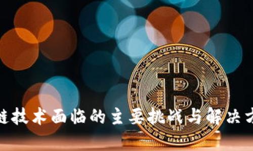 : 区块链技术面临的主要挑战与解决方案探讨