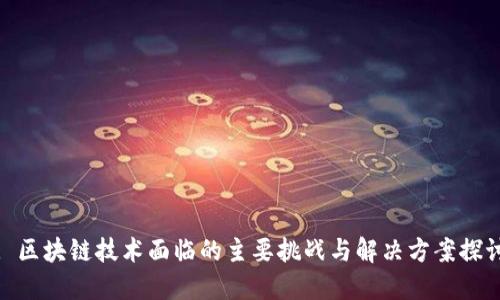 : 区块链技术面临的主要挑战与解决方案探讨