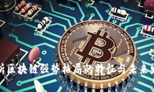 深度解析区块链强势格局的特征与未来发展趋势