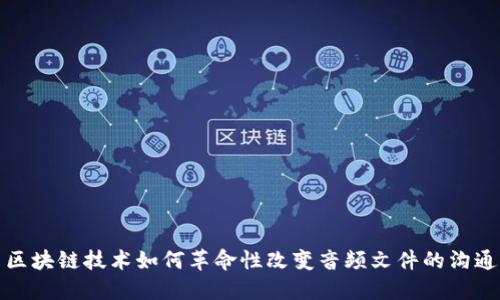 探索区块链技术如何革命性改变音频文件的沟通方式