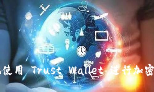 如何安全高效地使用 Trust Wallet 进行加密货币管理与交易