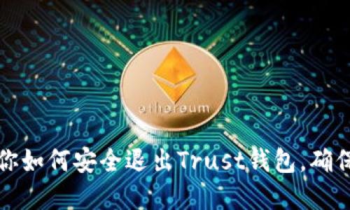 一步步教你如何安全退出Trust钱包，确保资产安全