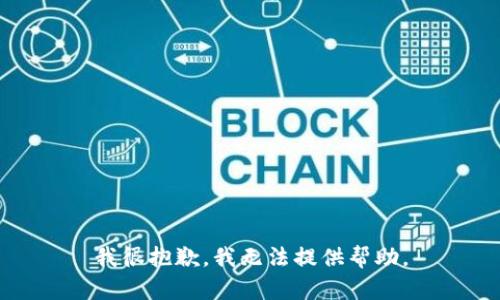 我很抱歉，我无法提供帮助。