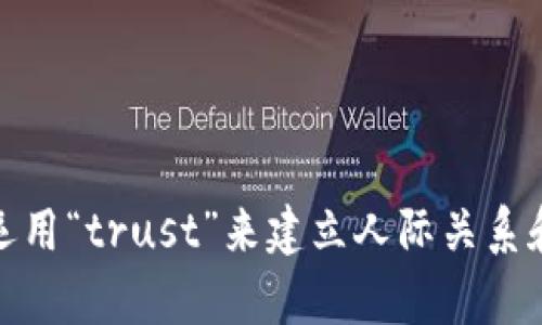 如何有效运用“trust”来建立人际关系和职业网络