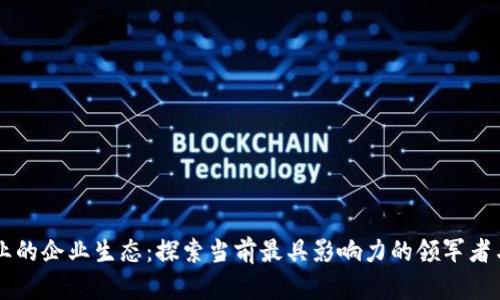 区块链行业的企业生态：探索当前最具影响力的领军者与初创公司